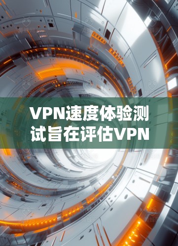 VPN速度体验测试旨在评估VPN的性能、稳定性、延迟以及安全性。以下是对该主题的详细分析和建议