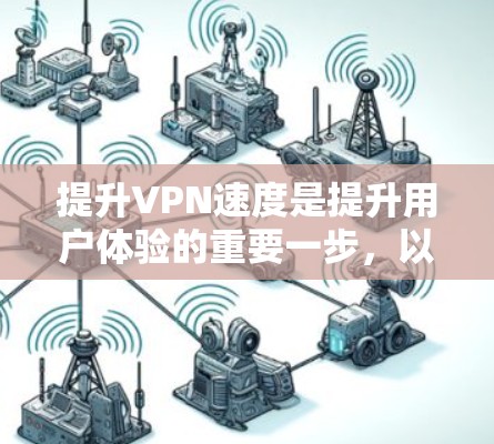 提升VPN速度是提升用户体验的重要一步，以下是一些全面的步骤和方法，帮助您有效提升VPN的性能