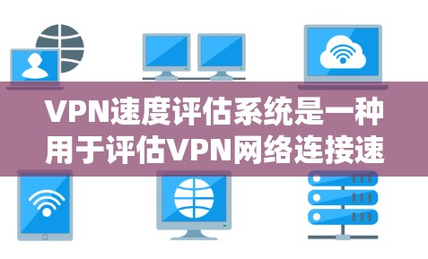VPN速度评估系统是一种用于评估VPN网络连接速度、稳定性、延迟和带宽等性能的工具。以下是该系统的主要功能和步骤 VPN速度评估系统是一种用于评估VPN网络连接速度、稳定性、延迟和带宽等性能的工具。以下是该系统的主要功能和步骤
