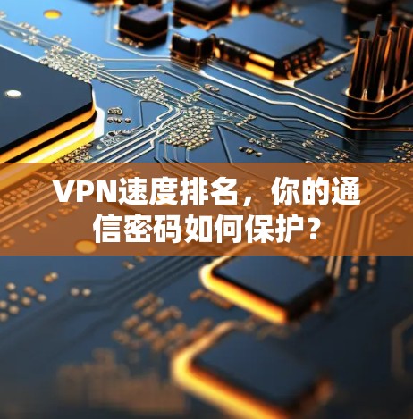 VPN速度排名，你的通信密码如何保护？