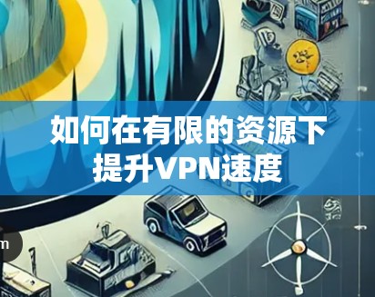 如何在有限的资源下提升VPN速度