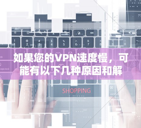 如果您的VPN速度慢，可能有以下几种原因和解决方法