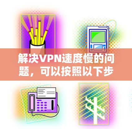 解决VPN速度慢的问题，可以按照以下步骤进行