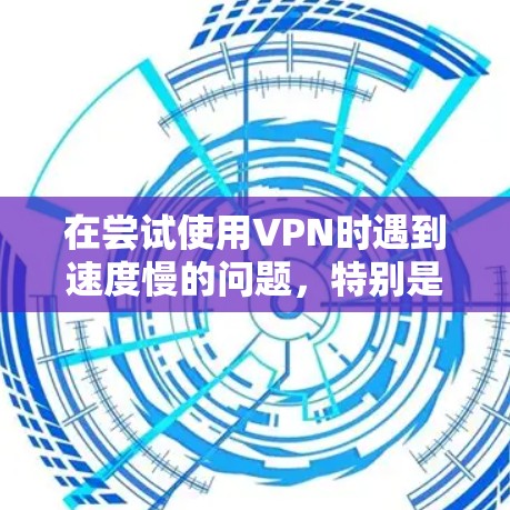 在尝试使用VPN时遇到速度慢的问题，特别是节点切换时，以下步骤可以提供解决方案