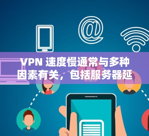 VPN 速度慢通常与多种因素有关，包括服务器延迟、网络稳定性、防火墙设置、软件问题以及网络带宽等。以下是一些处理 VPN 环境速度慢的方法