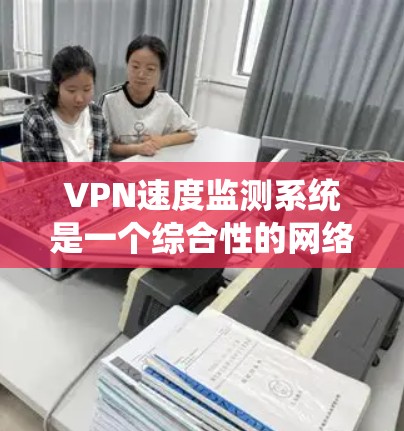 VPN速度监测系统是一个综合性的网络安全技术体系,主要通过多种手段监控和检测用户连接的异常行为,以确保网络安全。以下是对该系统的详细总结 VPN速度监测系统是一个综合性的网络安全技术体系,主要通过多种手段监控和检测用户连接的异常行为,以确保网络安全。以下是对该系统的详细总结