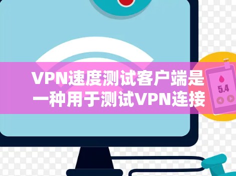 VPN速度测试客户端是一种用于测试VPN连接速度的工具，通常包括软件和配置步骤。以下是一个详细的指南，帮助你更好地使用VPN速度测试客户端