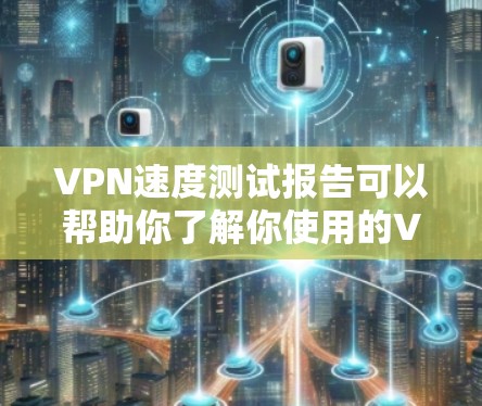 VPN速度测试报告可以帮助你了解你使用的VPN服务器和客户端的性能，以及如何优化服务器配置以提高连接速度。以下是一些常见的测试方法