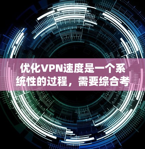 优化VPN速度是一个系统性的过程，需要综合考虑多个因素。以下是一步步的优化建议