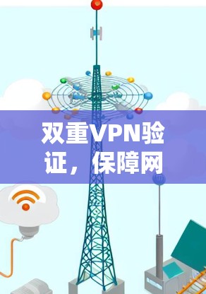 双重VPN验证，保障网络安全的必备措施