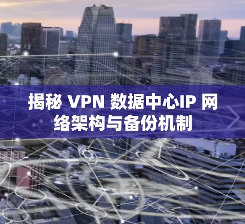 揭秘 VPN 数据中心IP 网络架构与备份机制