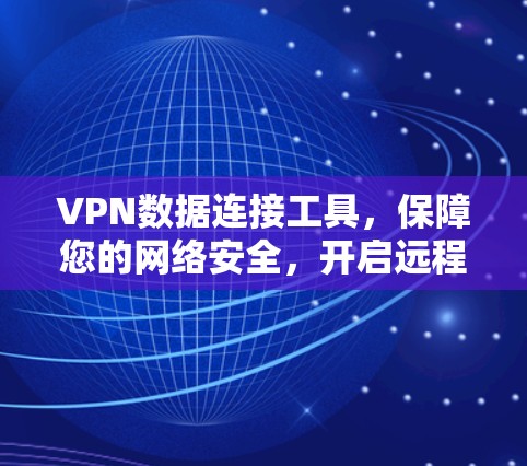 VPN数据连接工具，保障您的网络安全，开启远程办公的新篇章