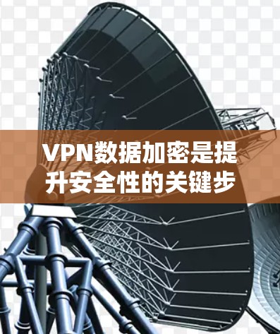 VPN数据加密是提升安全性的关键步骤，但它并不是万能的。以下是对VPN数据加密的总结