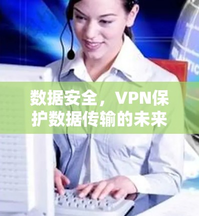 数据安全，VPN保护数据传输的未来
