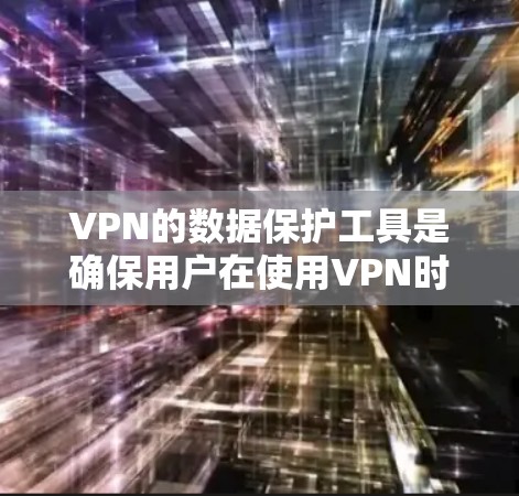 VPN的数据保护工具是确保用户在使用VPN时数据安全和隐私保护的重要组成部分。以下是一些关键的数据保护工具及其工作原理