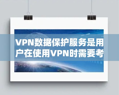 VPN数据保护服务是用户在使用VPN时需要考虑的重要方面，确保用户的数据安全和隐私。以下是关于VPN数据保护服务的一些详细信息