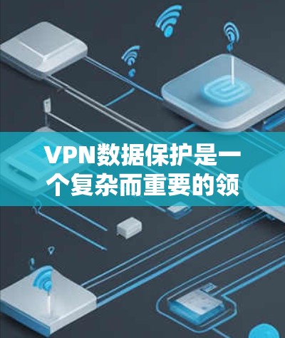 VPN数据保护是一个复杂而重要的领域，涉及多个方面以确保数据的安全性。以下是对VPN数据保护的详细分析
