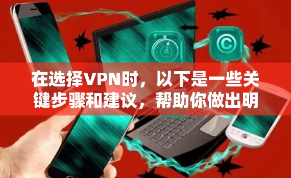 在选择VPN时，以下是一些关键步骤和建议，帮助你做出明智的选择