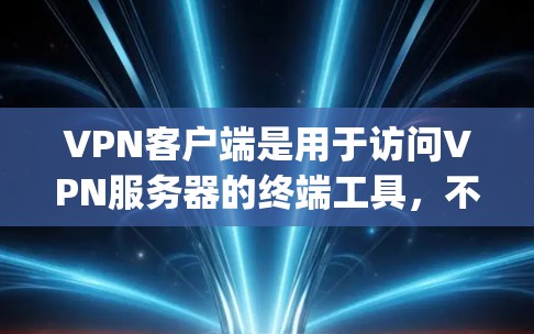 VPN客户端是用于访问VPN服务器的终端工具，不同客户端的功能和性能可能有所不同。以下是一些 commonly recommended VPN客户端推荐，供您参考