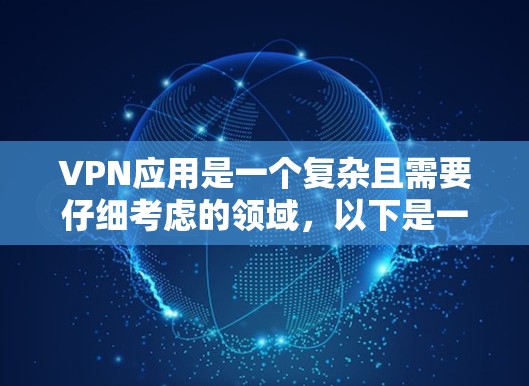 VPN应用是一个复杂且需要仔细考虑的领域，以下是一些关键点，帮助你更好地理解和选择适合你的VPN应用