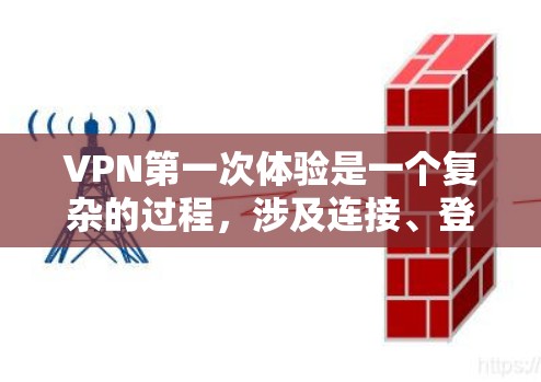 VPN第一次体验是一个复杂的过程，涉及连接、登录、安全设置和维护多个步骤。以下是一个结构化的总结，帮助你更好地理解和掌握 VPN 的使用体验