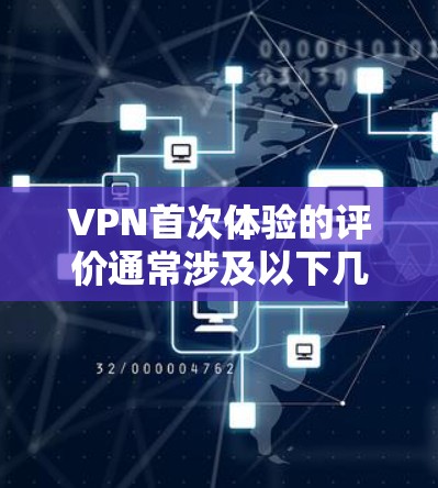 VPN首次体验的评价通常涉及以下几个方面