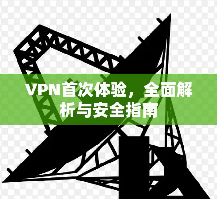 VPN首次体验，全面解析与安全指南