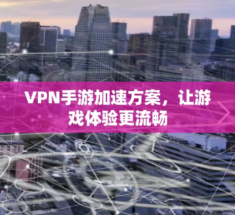 VPN手游加速方案,让游戏体验更流畅 VPN手游加速方案,让游戏体验更流畅
