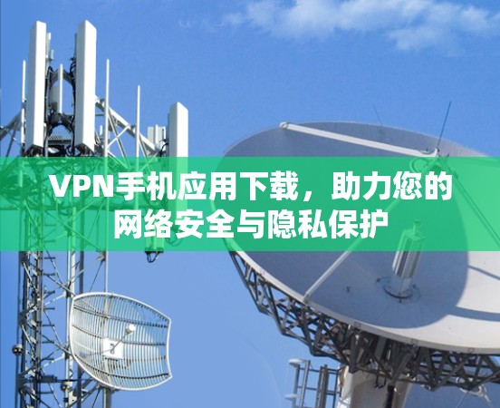 VPN手机应用下载，助力您的网络安全与隐私保护