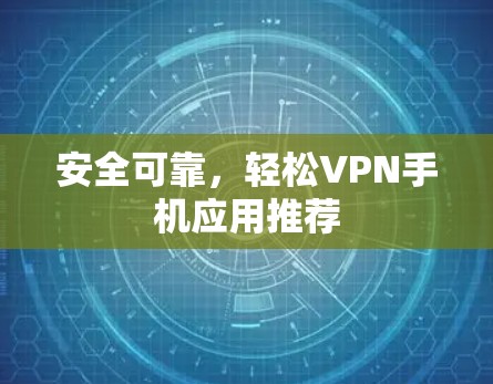 安全可靠，轻松VPN手机应用推荐
