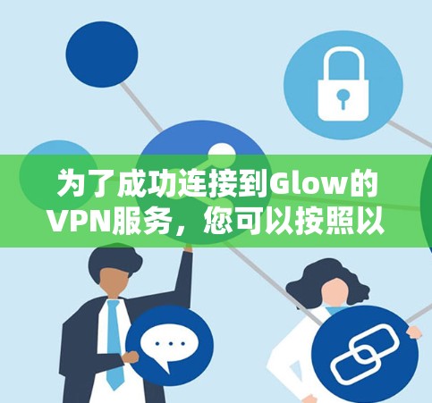 为了成功连接到Glow的VPN服务，您可以按照以下步骤操作