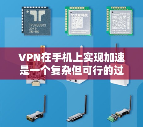 VPN在手机上实现加速是一个复杂但可行的过程，主要涉及硬件配置、软件安装和安全措施。以下是一个详细的步骤指南