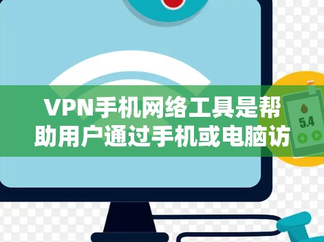VPN手机网络工具是帮助用户通过手机或电脑访问外部网络的软件，以保护隐私和防止网络攻击。以下是一些常用的VPN手机网络工具推荐