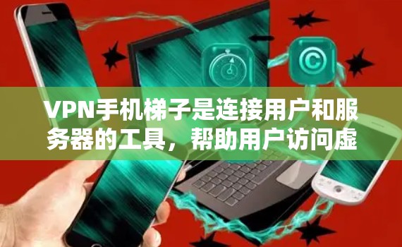 VPN手机梯子是连接用户和服务器的工具，帮助用户访问虚拟计算机（VPC）或服务器。以下是逐步的解决方案
