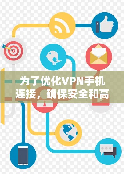 为了优化VPN手机连接，确保安全和高效，以下是一套详细且全面的步骤指南