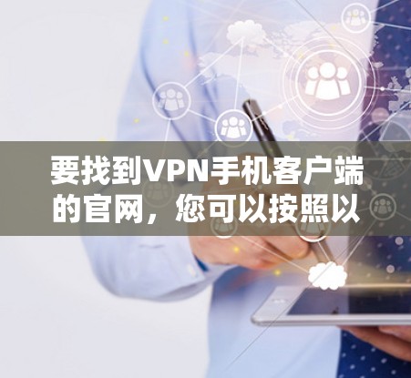 要找到VPN手机客户端的官网,您可以按照以下步骤进行 要找到VPN手机客户端的官网,您可以按照以下步骤进行
