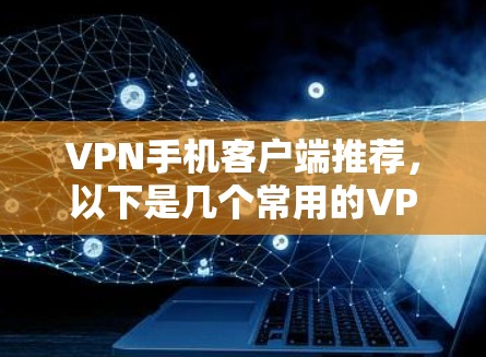 VPN手机客户端推荐,以下是几个常用的VPN应用推荐,涵盖了流媒体、视频、游戏、聊天等多方面的需求 VPN手机客户端推荐,以下是几个常用的VPN应用推荐,涵盖了流媒体、视频、游戏、聊天等多方面的需求