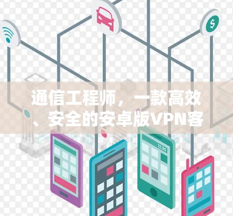 通信工程师，一款高效、安全的安卓版VPN客户端