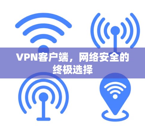 VPN客户端,网络安全的终极选择 VPN客户端,网络安全的终极选择