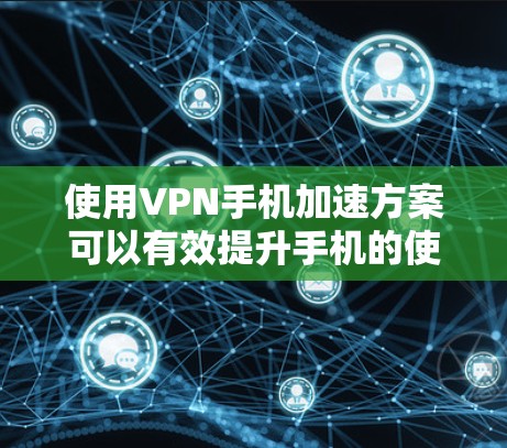 使用VPN手机加速方案可以有效提升手机的使用体验,尤其是在需要快速访问VPN服务器的情况下。以下是详细的步骤指南,帮助您在手机上顺利使用VPN加速方案 使用VPN手机加速方案可以有效提升手机的使用体验,尤其是在需要快速访问VPN服务器的情况下。以下是详细的步骤指南,帮助您在手机上顺利使用VPN加速方案