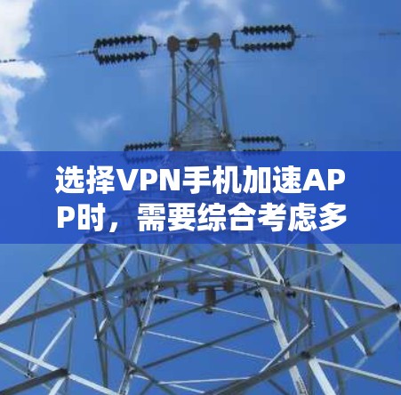 选择VPN手机加速APP时,需要综合考虑多个因素以确保数据安全和隐私保护。以下是一步步的建议 选择VPN手机加速APP时,需要综合考虑多个因素以确保数据安全和隐私保护。以下是一步步的建议