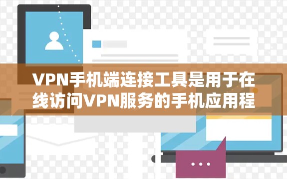 VPN手机端连接工具是用于在线访问VPN服务的手机应用程序或软件。以下是几种常见的VPN端端工具及其特点