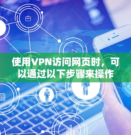 使用VPN访问网页时，可以通过以下步骤来操作