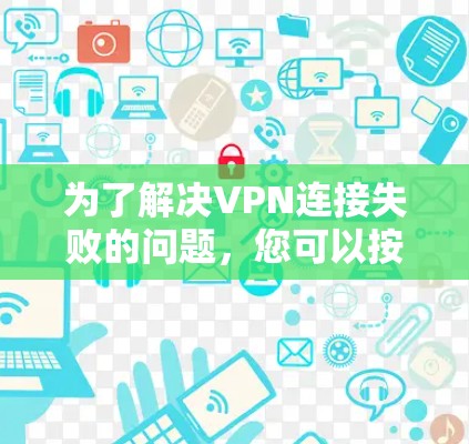 为了解决VPN连接失败的问题，您可以按照以下步骤进行排查