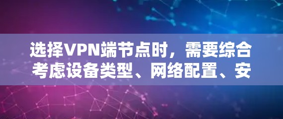 选择VPN端节点时,需要综合考虑设备类型、网络配置、安全性、价格、功能等多方面因素。以下是详细的建议 选择VPN端节点时,需要综合考虑设备类型、网络配置、安全性、价格、功能等多方面因素。以下是详细的建议