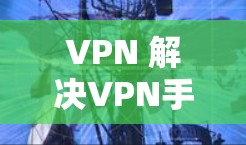 VPN 解决VPN手机电脑连接的问题