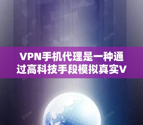 VPN手机代理是一种通过高科技手段模拟真实VPN环境的技术,旨在让用户在家中即可使用 VPN 服务。以下是对 VPN 手机代理的详细介绍 VPN手机代理是一种通过高科技手段模拟真实VPN环境的技术,旨在让用户在家中即可使用 VPN 服务。以下是对 VPN 手机代理的详细介绍