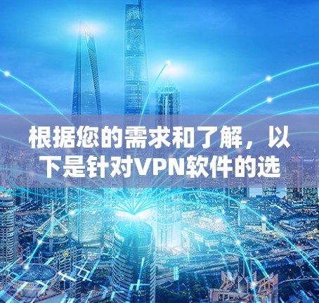 根据您的需求和了解,以下是针对VPN软件的选择建议 根据您的需求和了解,以下是针对VPN软件的选择建议