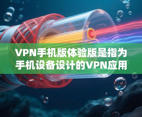 VPN手机版体验版是指为手机设备设计的VPN应用,旨在提供安全的网络连接体验。以下是一些常见的VPN手机版体验版推荐,供您参考 VPN手机版体验版是指为手机设备设计的VPN应用,旨在提供安全的网络连接体验。以下是一些常见的VPN手机版体验版推荐,供您参考