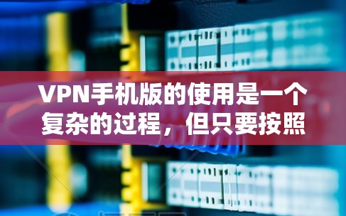 VPN手机版的使用是一个复杂的过程,但只要按照以下步骤操作,可以确保VPN的可靠性和安全性。以下是一个基本的VPN使用指南 VPN手机版的使用是一个复杂的过程,但只要按照以下步骤操作,可以确保VPN的可靠性和安全性。以下是一个基本的VPN使用指南